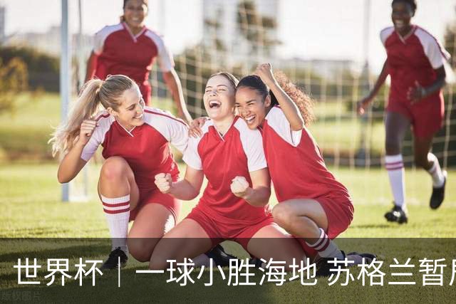 世界杯｜一球小胜海地 苏格兰暂居C组头名