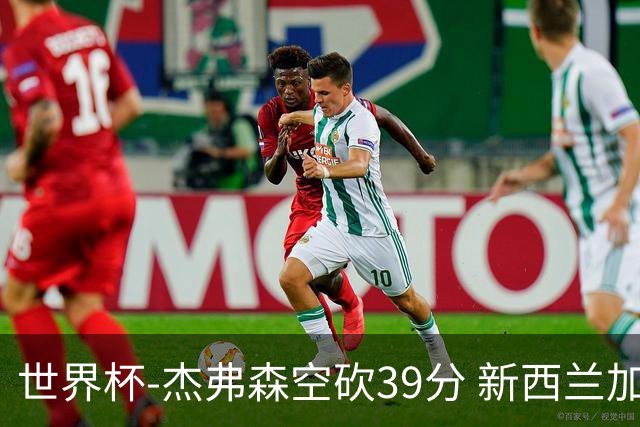 世界杯-杰弗森空砍39分 新西兰加时险胜约旦