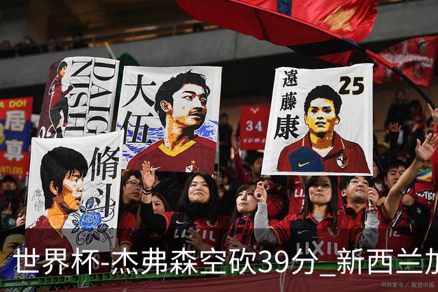 世界杯-杰弗森空砍39分 新西兰加时险胜约旦