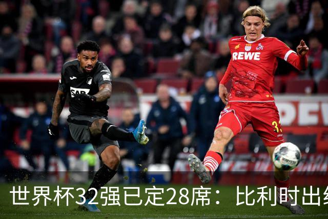 世界杯32强已定28席：比利时出线塞内加尔晋级 韩国继续等待