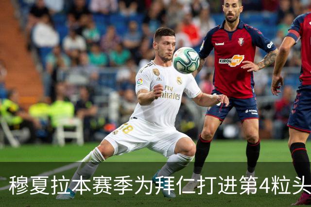 穆夏拉本赛季为拜仁打进第4粒头球 五大联赛最多