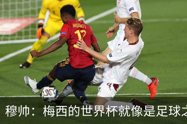 穆帅：梅西的世界杯就像是足球之神在保佑 一种超然力量让他夺冠