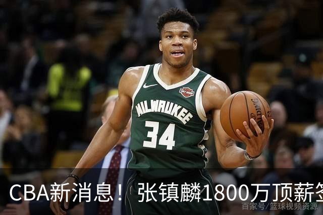CBA新消息！张镇麟1800万顶薪签约，范子铭主动申请交易加盟劲旅